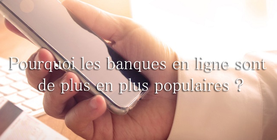 Pourquoi les banques en ligne sont de plus en plus populaires ?